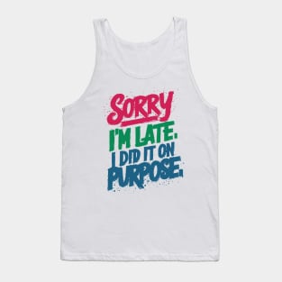 sorry i'm late. i did it on purpose. sarcastic Tank Top